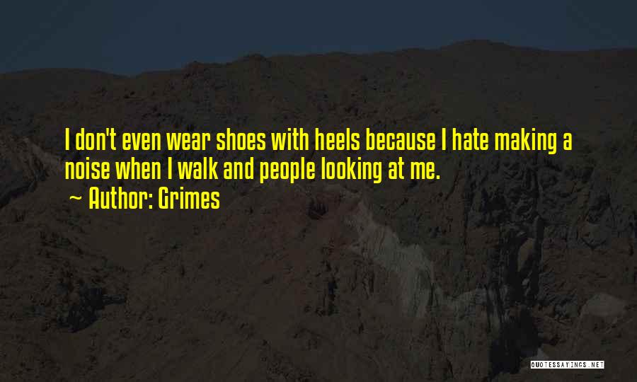 Grimes Quotes: I Don't Even Wear Shoes With Heels Because I Hate Making A Noise When I Walk And People Looking At