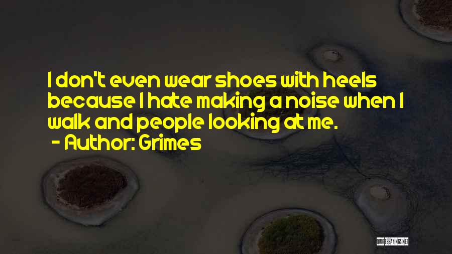 Grimes Quotes: I Don't Even Wear Shoes With Heels Because I Hate Making A Noise When I Walk And People Looking At