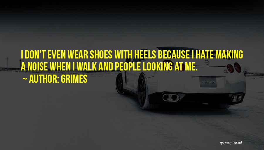 Grimes Quotes: I Don't Even Wear Shoes With Heels Because I Hate Making A Noise When I Walk And People Looking At