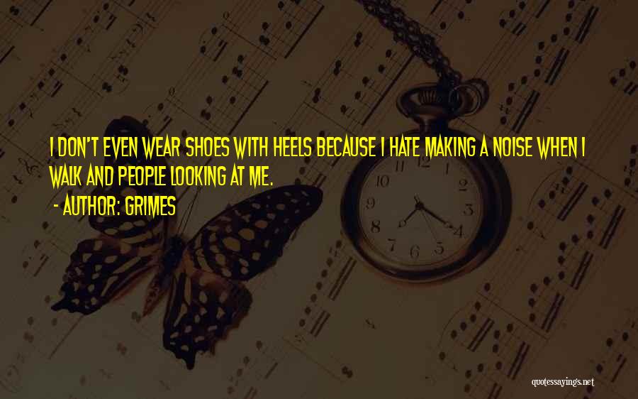 Grimes Quotes: I Don't Even Wear Shoes With Heels Because I Hate Making A Noise When I Walk And People Looking At