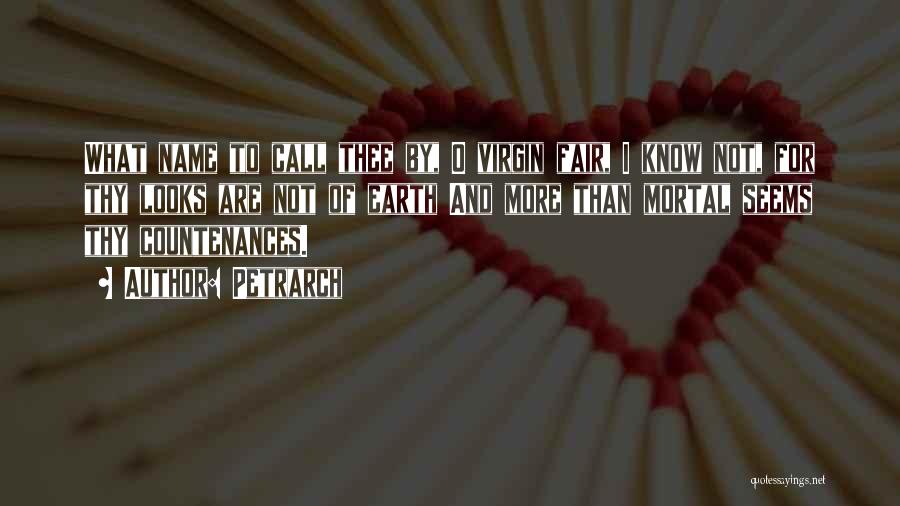 Petrarch Quotes: What Name To Call Thee By, O Virgin Fair, I Know Not, For Thy Looks Are Not Of Earth And