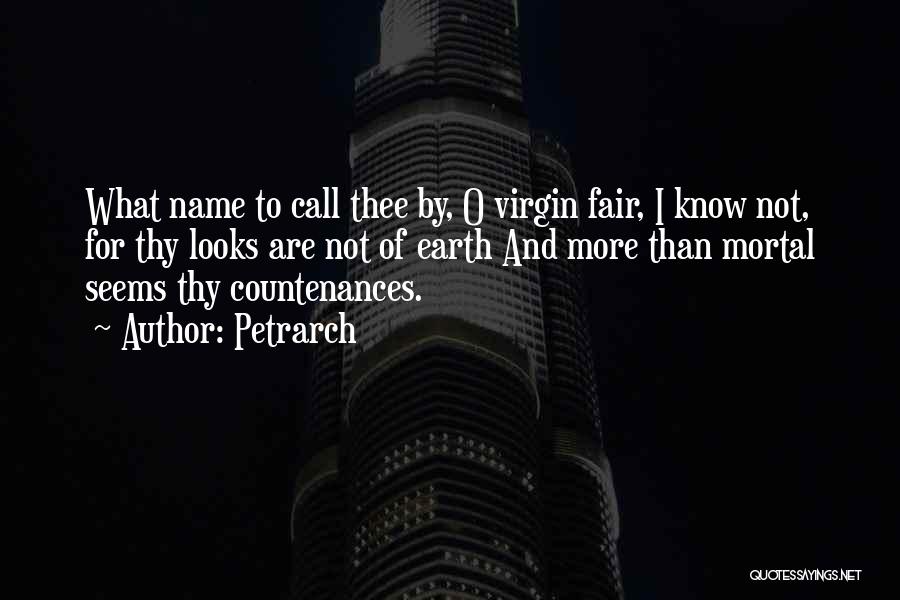 Petrarch Quotes: What Name To Call Thee By, O Virgin Fair, I Know Not, For Thy Looks Are Not Of Earth And