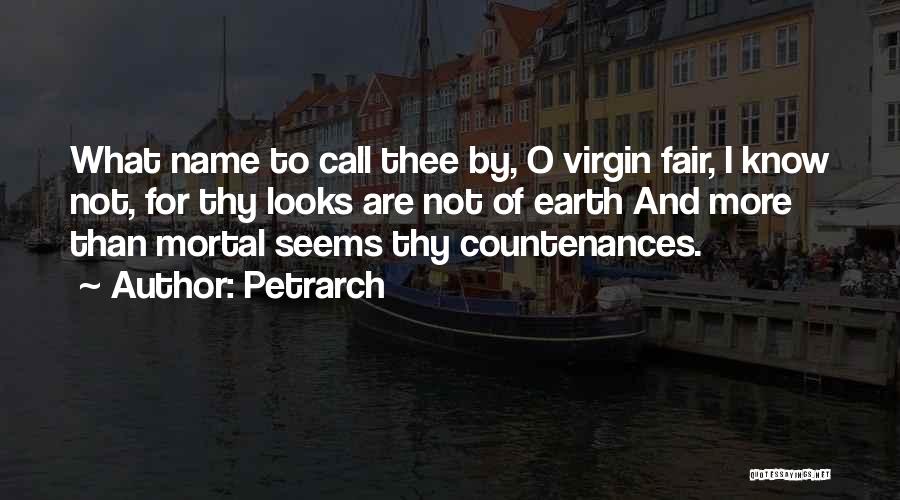 Petrarch Quotes: What Name To Call Thee By, O Virgin Fair, I Know Not, For Thy Looks Are Not Of Earth And