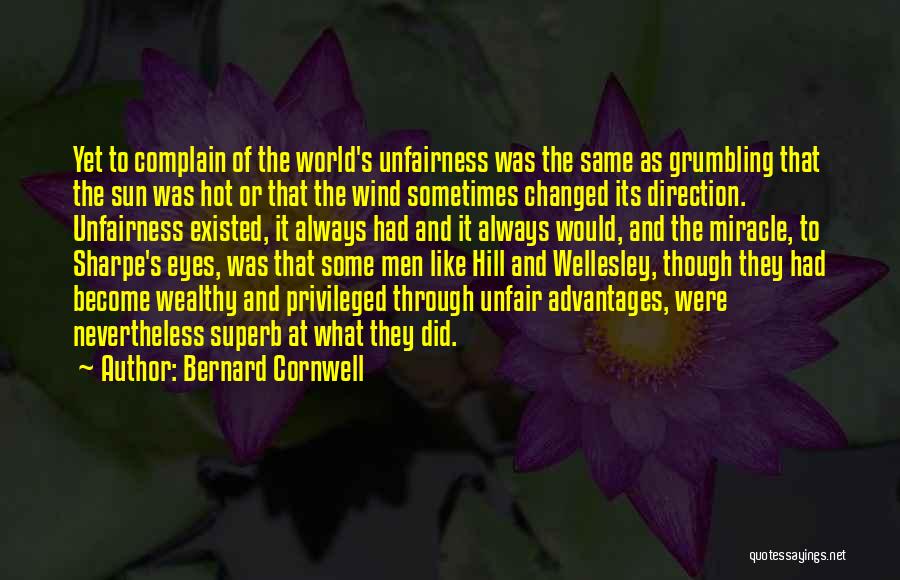 Bernard Cornwell Quotes: Yet To Complain Of The World's Unfairness Was The Same As Grumbling That The Sun Was Hot Or That The