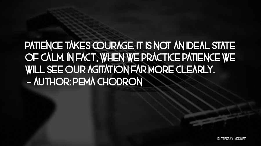 Pema Chodron Quotes: Patience Takes Courage. It Is Not An Ideal State Of Calm. In Fact, When We Practice Patience We Will See