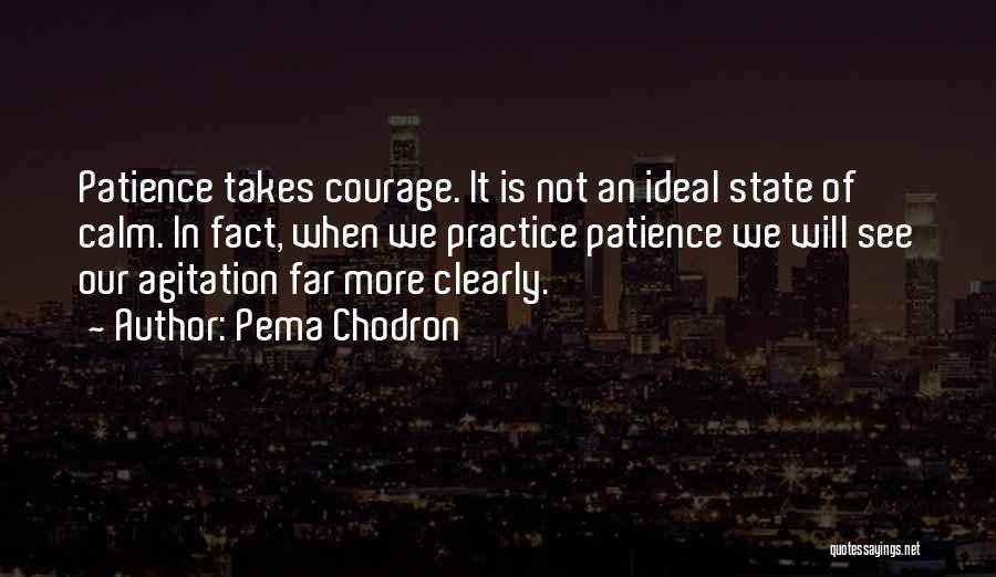 Pema Chodron Quotes: Patience Takes Courage. It Is Not An Ideal State Of Calm. In Fact, When We Practice Patience We Will See