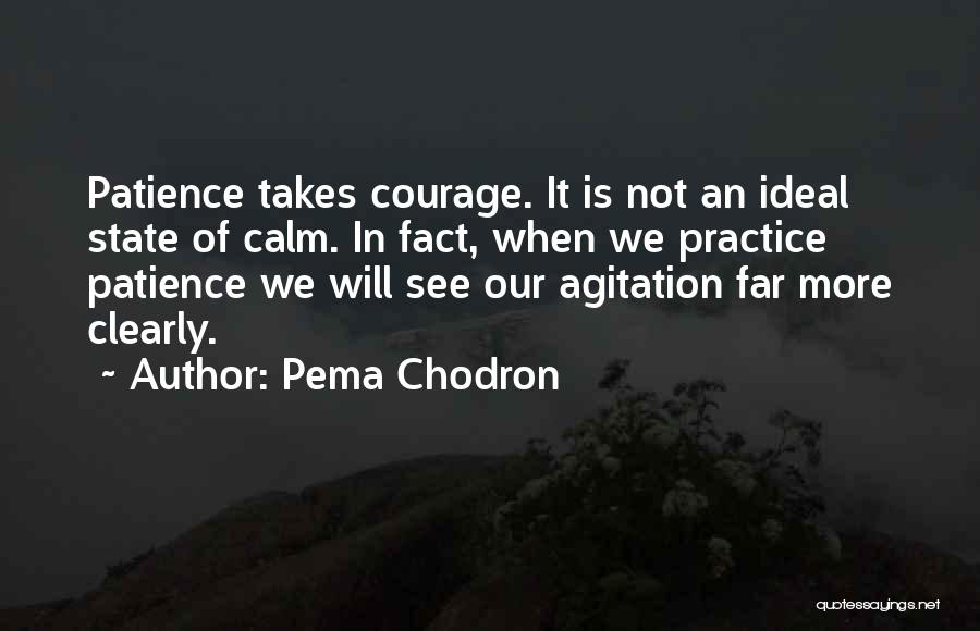 Pema Chodron Quotes: Patience Takes Courage. It Is Not An Ideal State Of Calm. In Fact, When We Practice Patience We Will See