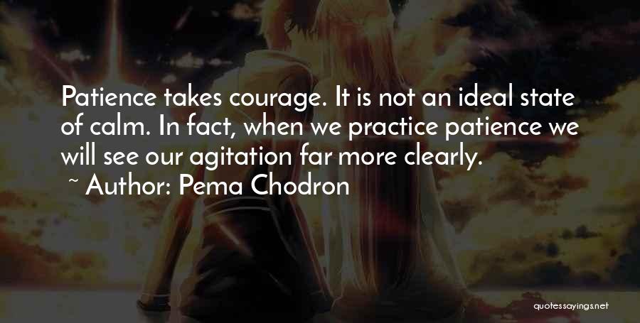 Pema Chodron Quotes: Patience Takes Courage. It Is Not An Ideal State Of Calm. In Fact, When We Practice Patience We Will See