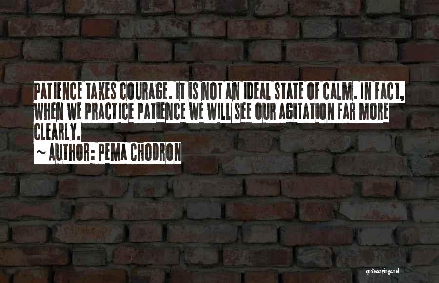 Pema Chodron Quotes: Patience Takes Courage. It Is Not An Ideal State Of Calm. In Fact, When We Practice Patience We Will See