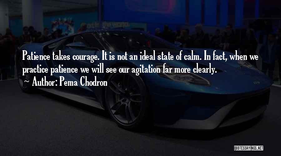 Pema Chodron Quotes: Patience Takes Courage. It Is Not An Ideal State Of Calm. In Fact, When We Practice Patience We Will See