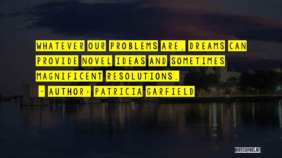 Patricia Garfield Quotes: Whatever Our Problems Are, Dreams Can Provide Novel Ideas And Sometimes Magnificent Resolutions.