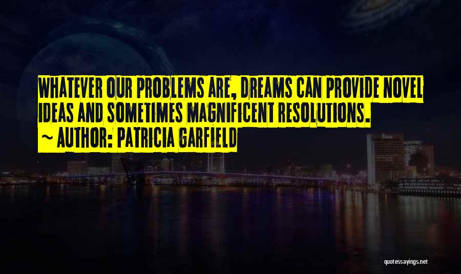 Patricia Garfield Quotes: Whatever Our Problems Are, Dreams Can Provide Novel Ideas And Sometimes Magnificent Resolutions.