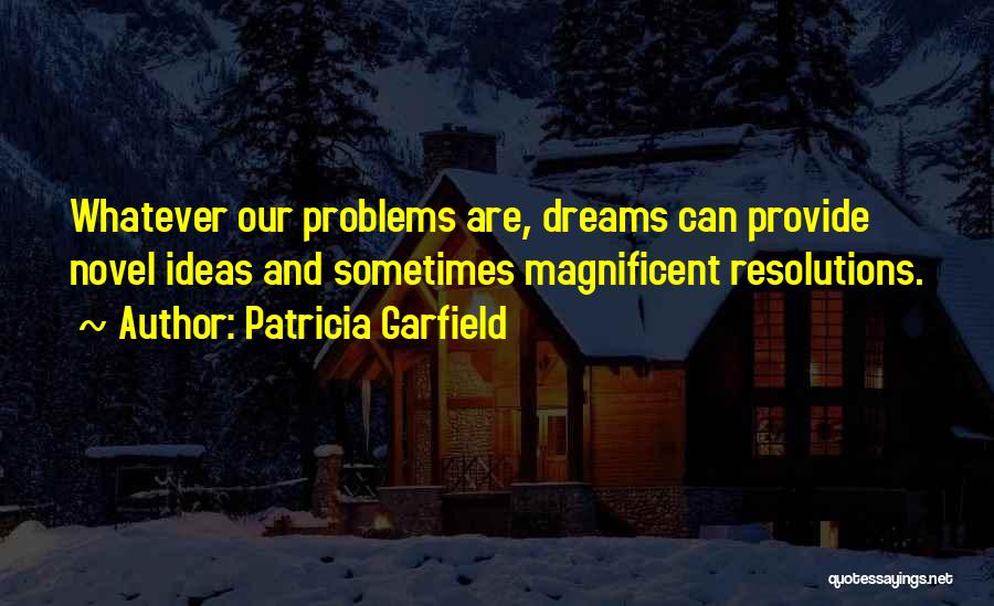 Patricia Garfield Quotes: Whatever Our Problems Are, Dreams Can Provide Novel Ideas And Sometimes Magnificent Resolutions.