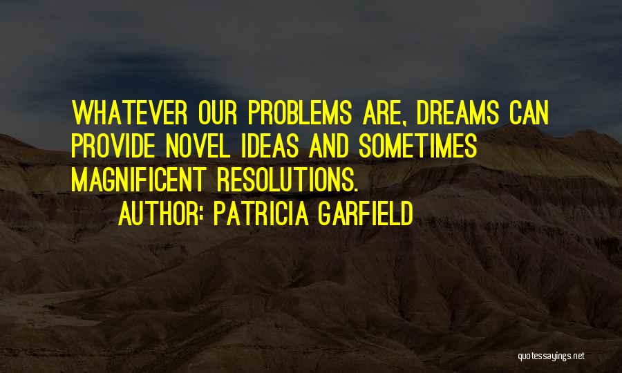 Patricia Garfield Quotes: Whatever Our Problems Are, Dreams Can Provide Novel Ideas And Sometimes Magnificent Resolutions.