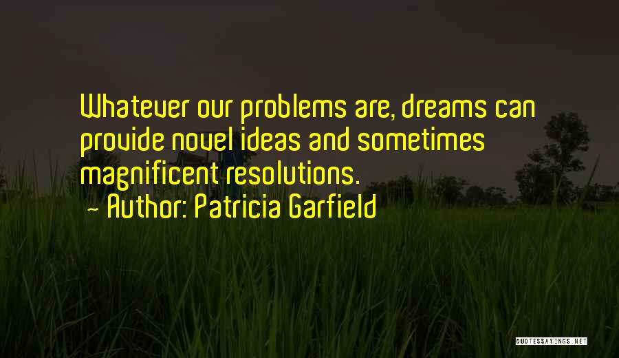 Patricia Garfield Quotes: Whatever Our Problems Are, Dreams Can Provide Novel Ideas And Sometimes Magnificent Resolutions.