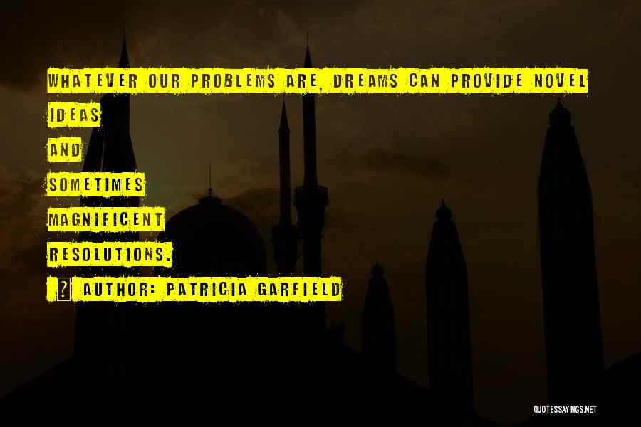 Patricia Garfield Quotes: Whatever Our Problems Are, Dreams Can Provide Novel Ideas And Sometimes Magnificent Resolutions.