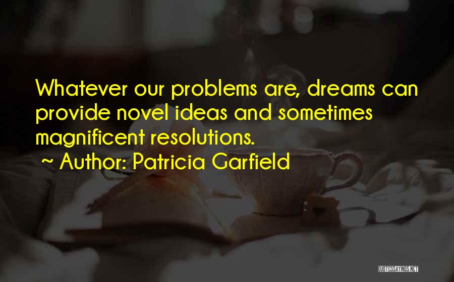 Patricia Garfield Quotes: Whatever Our Problems Are, Dreams Can Provide Novel Ideas And Sometimes Magnificent Resolutions.