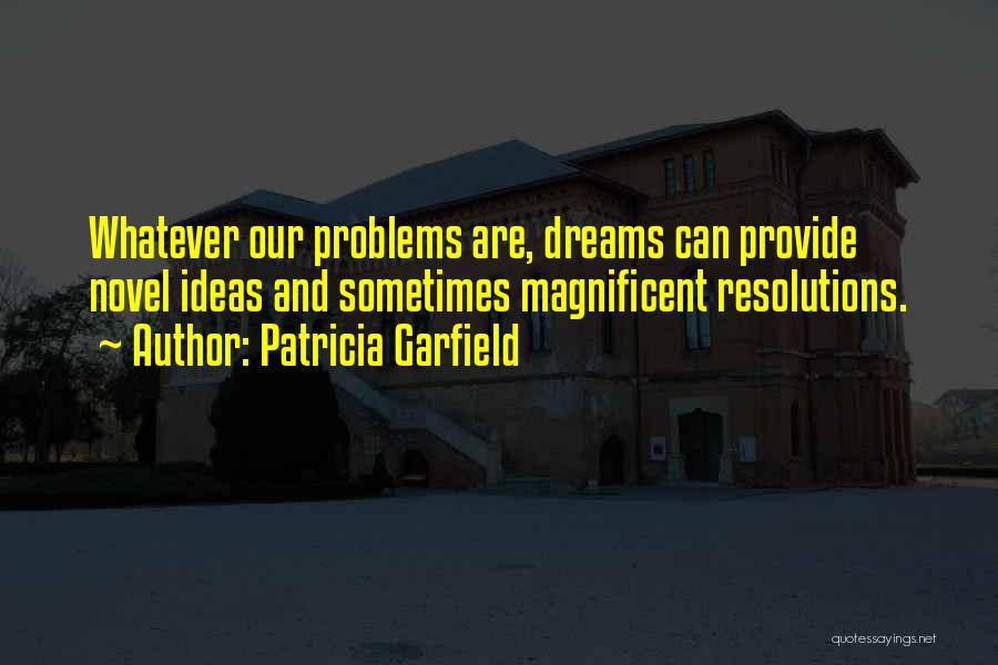 Patricia Garfield Quotes: Whatever Our Problems Are, Dreams Can Provide Novel Ideas And Sometimes Magnificent Resolutions.