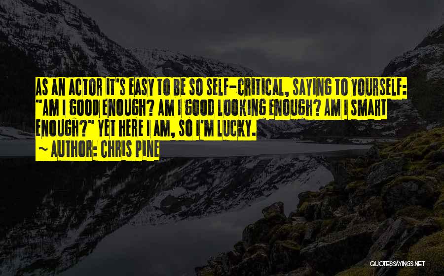 Chris Pine Quotes: As An Actor It's Easy To Be So Self-critical, Saying To Yourself: Am I Good Enough? Am I Good Looking