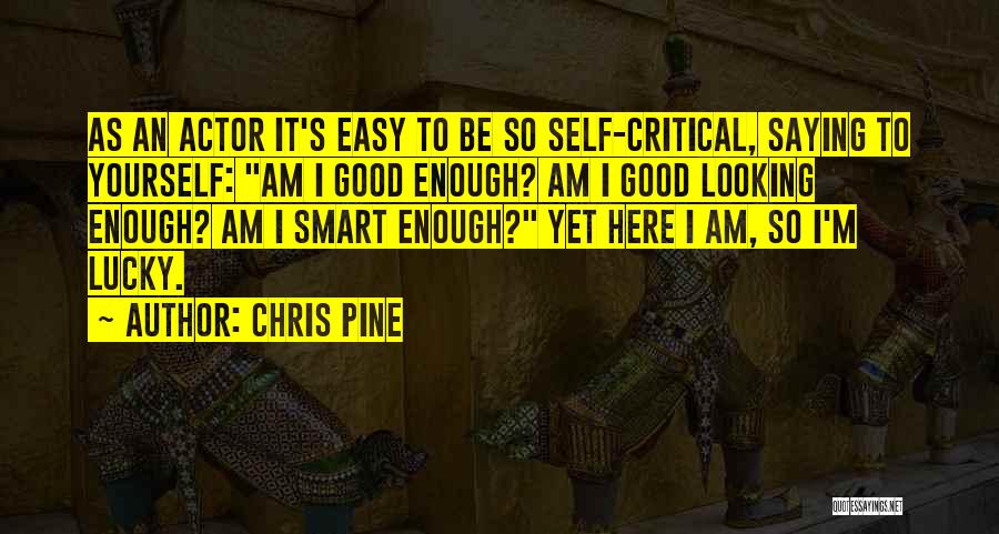 Chris Pine Quotes: As An Actor It's Easy To Be So Self-critical, Saying To Yourself: Am I Good Enough? Am I Good Looking