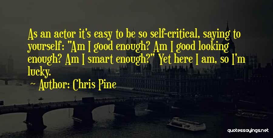 Chris Pine Quotes: As An Actor It's Easy To Be So Self-critical, Saying To Yourself: Am I Good Enough? Am I Good Looking