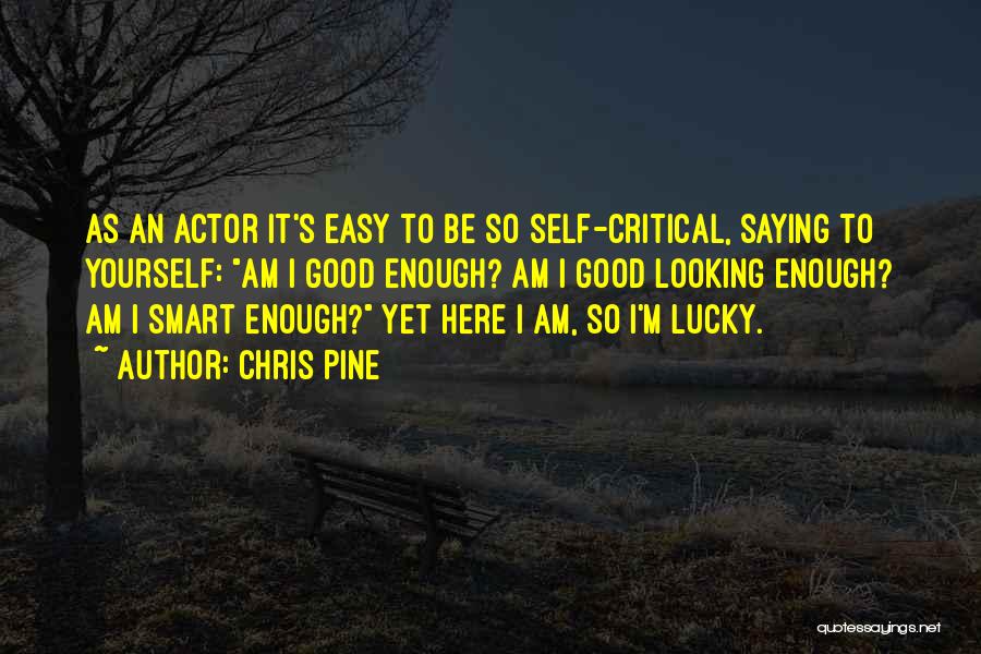 Chris Pine Quotes: As An Actor It's Easy To Be So Self-critical, Saying To Yourself: Am I Good Enough? Am I Good Looking