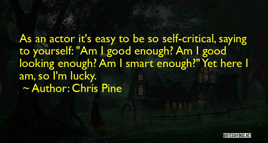 Chris Pine Quotes: As An Actor It's Easy To Be So Self-critical, Saying To Yourself: Am I Good Enough? Am I Good Looking