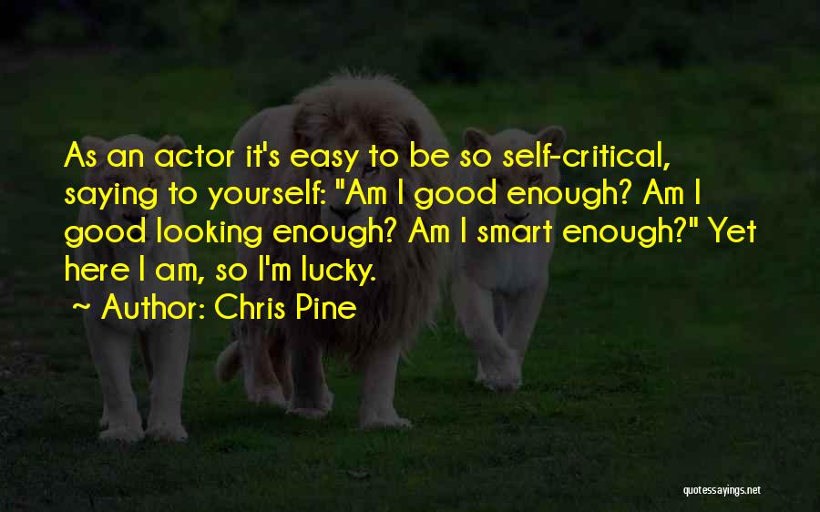 Chris Pine Quotes: As An Actor It's Easy To Be So Self-critical, Saying To Yourself: Am I Good Enough? Am I Good Looking