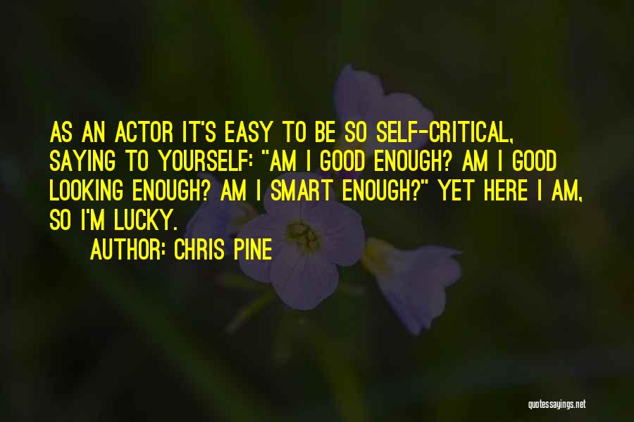 Chris Pine Quotes: As An Actor It's Easy To Be So Self-critical, Saying To Yourself: Am I Good Enough? Am I Good Looking