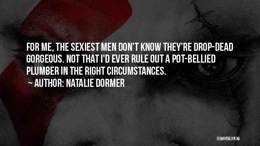 Natalie Dormer Quotes: For Me, The Sexiest Men Don't Know They're Drop-dead Gorgeous. Not That I'd Ever Rule Out A Pot-bellied Plumber In