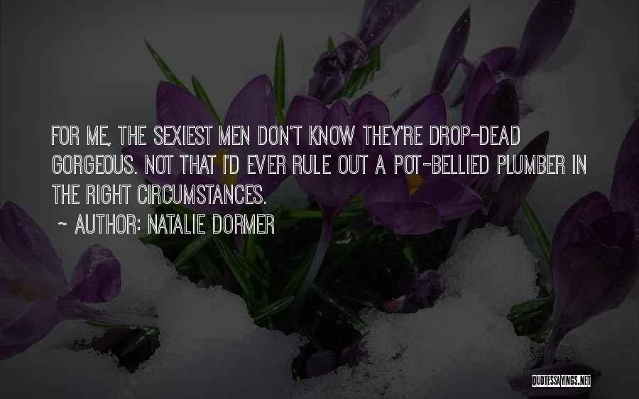 Natalie Dormer Quotes: For Me, The Sexiest Men Don't Know They're Drop-dead Gorgeous. Not That I'd Ever Rule Out A Pot-bellied Plumber In