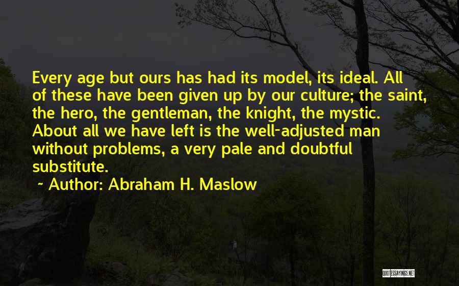 Abraham H. Maslow Quotes: Every Age But Ours Has Had Its Model, Its Ideal. All Of These Have Been Given Up By Our Culture;