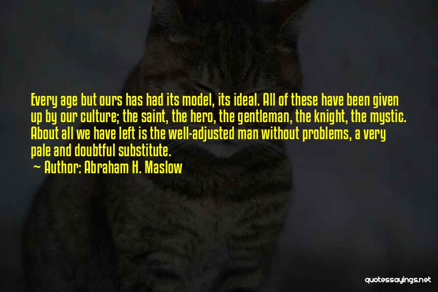 Abraham H. Maslow Quotes: Every Age But Ours Has Had Its Model, Its Ideal. All Of These Have Been Given Up By Our Culture;