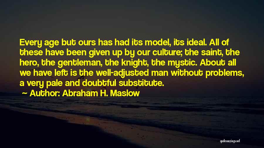 Abraham H. Maslow Quotes: Every Age But Ours Has Had Its Model, Its Ideal. All Of These Have Been Given Up By Our Culture;