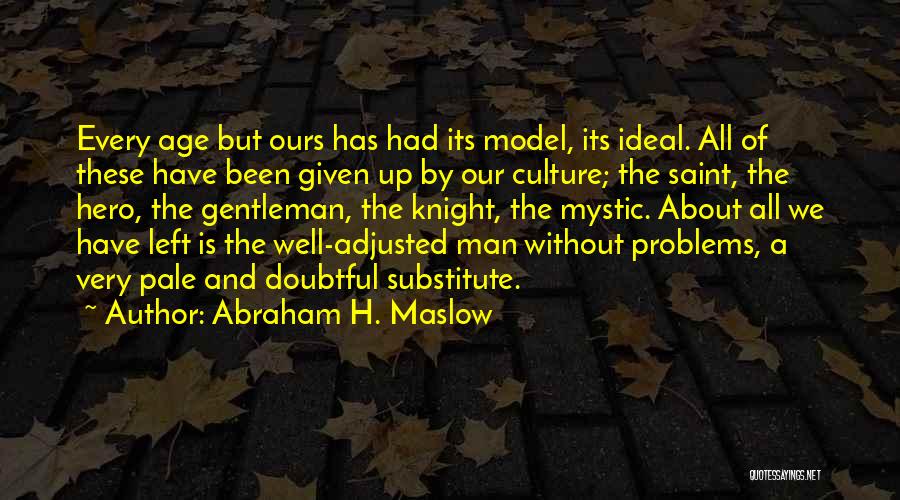 Abraham H. Maslow Quotes: Every Age But Ours Has Had Its Model, Its Ideal. All Of These Have Been Given Up By Our Culture;