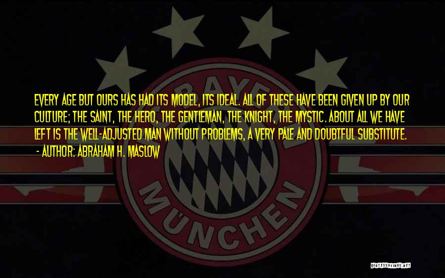 Abraham H. Maslow Quotes: Every Age But Ours Has Had Its Model, Its Ideal. All Of These Have Been Given Up By Our Culture;