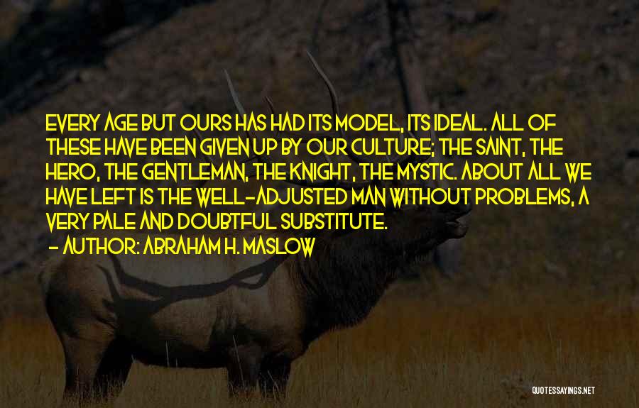 Abraham H. Maslow Quotes: Every Age But Ours Has Had Its Model, Its Ideal. All Of These Have Been Given Up By Our Culture;