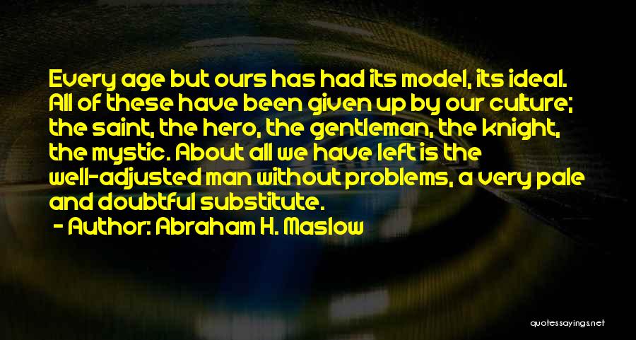 Abraham H. Maslow Quotes: Every Age But Ours Has Had Its Model, Its Ideal. All Of These Have Been Given Up By Our Culture;