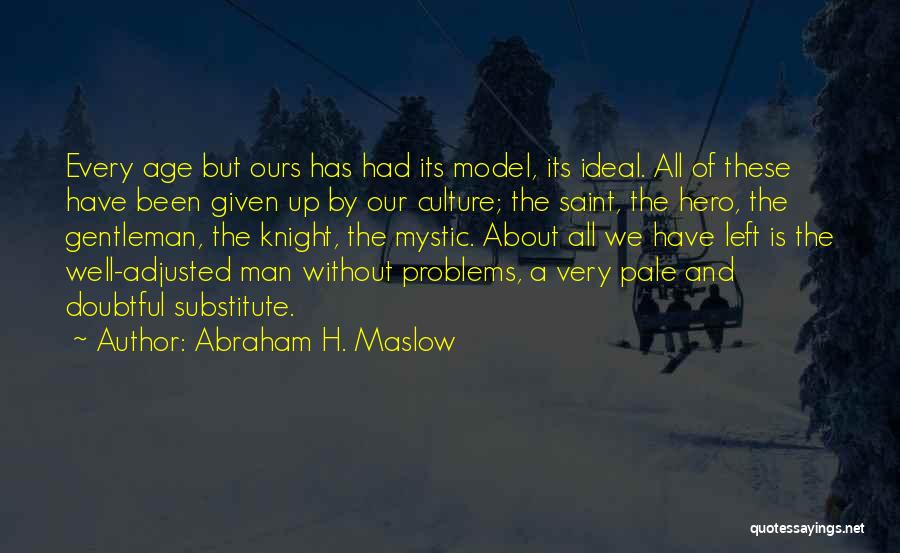 Abraham H. Maslow Quotes: Every Age But Ours Has Had Its Model, Its Ideal. All Of These Have Been Given Up By Our Culture;