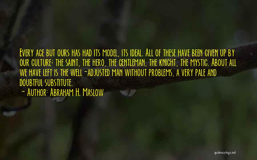 Abraham H. Maslow Quotes: Every Age But Ours Has Had Its Model, Its Ideal. All Of These Have Been Given Up By Our Culture;