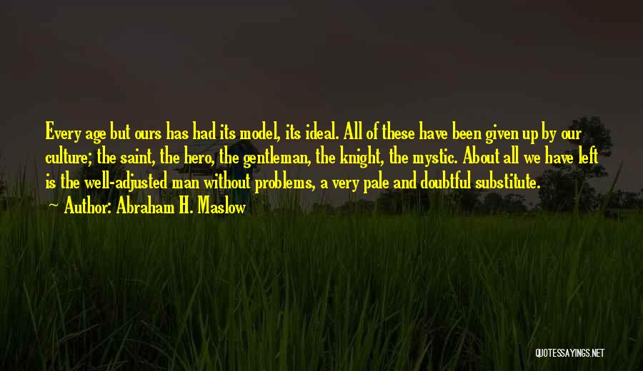 Abraham H. Maslow Quotes: Every Age But Ours Has Had Its Model, Its Ideal. All Of These Have Been Given Up By Our Culture;