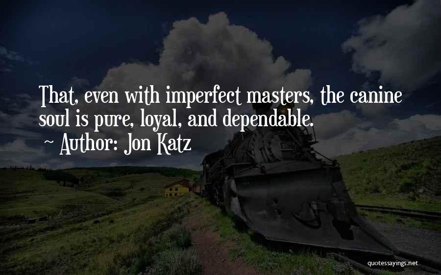 Jon Katz Quotes: That, Even With Imperfect Masters, The Canine Soul Is Pure, Loyal, And Dependable.