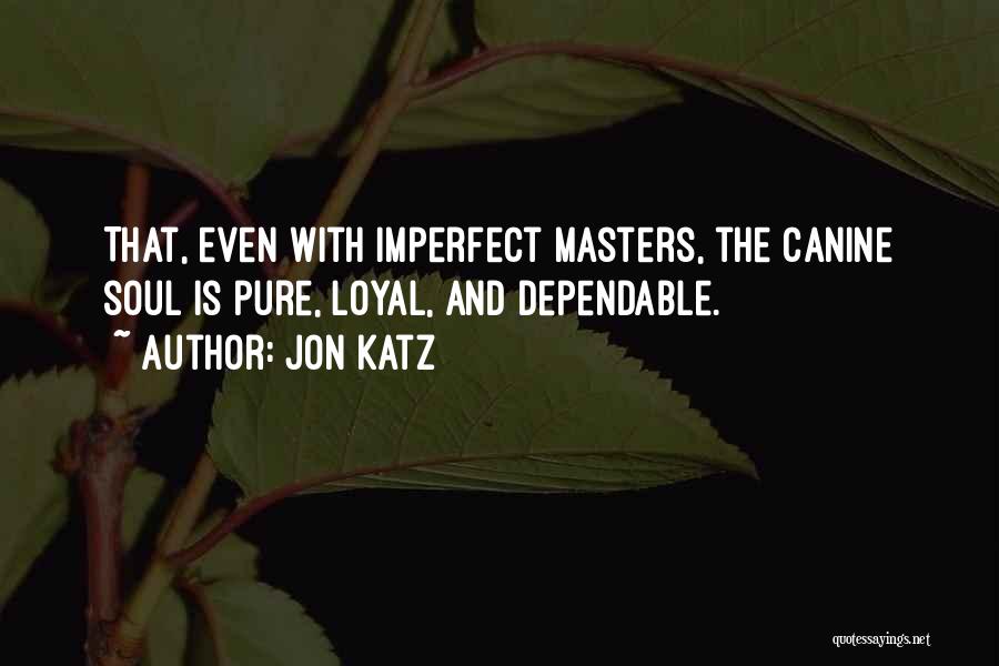 Jon Katz Quotes: That, Even With Imperfect Masters, The Canine Soul Is Pure, Loyal, And Dependable.