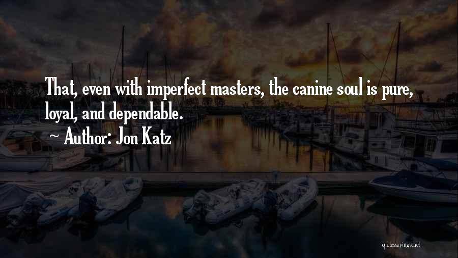 Jon Katz Quotes: That, Even With Imperfect Masters, The Canine Soul Is Pure, Loyal, And Dependable.