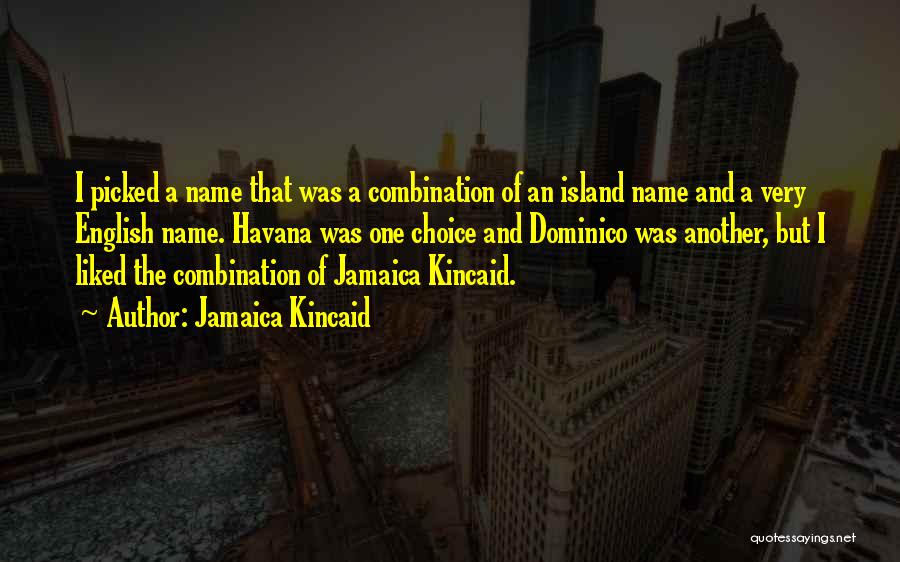 Jamaica Kincaid Quotes: I Picked A Name That Was A Combination Of An Island Name And A Very English Name. Havana Was One