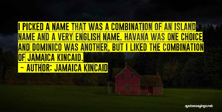 Jamaica Kincaid Quotes: I Picked A Name That Was A Combination Of An Island Name And A Very English Name. Havana Was One