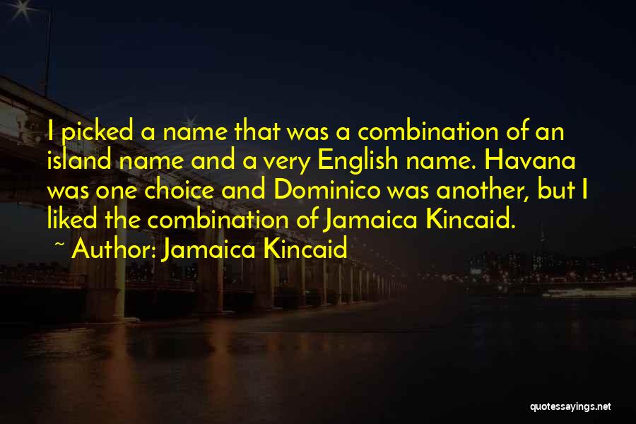 Jamaica Kincaid Quotes: I Picked A Name That Was A Combination Of An Island Name And A Very English Name. Havana Was One