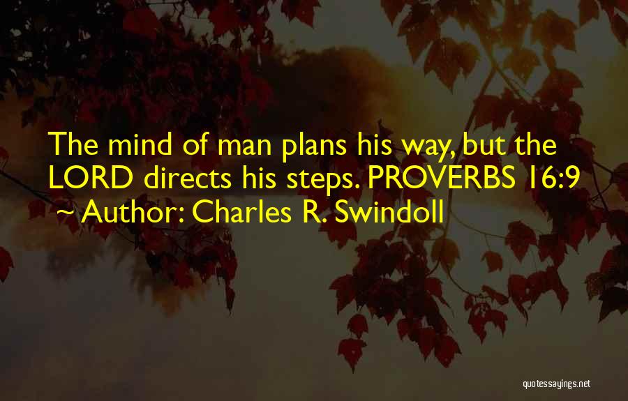 Charles R. Swindoll Quotes: The Mind Of Man Plans His Way, But The Lord Directs His Steps. Proverbs 16:9