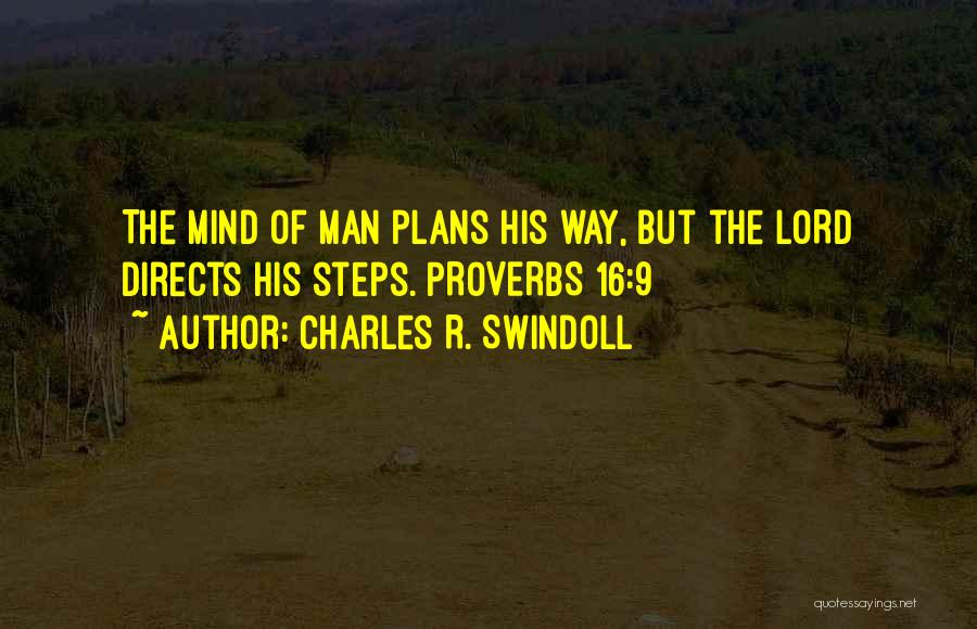 Charles R. Swindoll Quotes: The Mind Of Man Plans His Way, But The Lord Directs His Steps. Proverbs 16:9