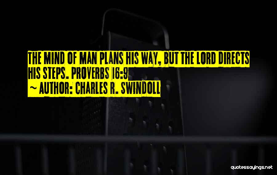 Charles R. Swindoll Quotes: The Mind Of Man Plans His Way, But The Lord Directs His Steps. Proverbs 16:9